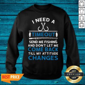 Sweet I Need A Timeout Send Me Fishing And Don't Let Me Come Back Till My Attitude Changes Sweatshirt - Design By Valleytee.com