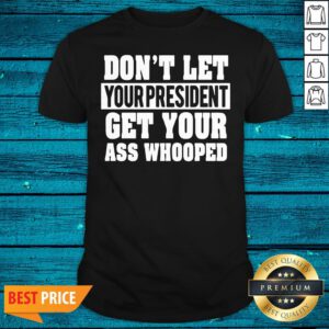 Funny Don't Let Your President Get Your Ass Whooped Shirt - Design By Valleytee.com