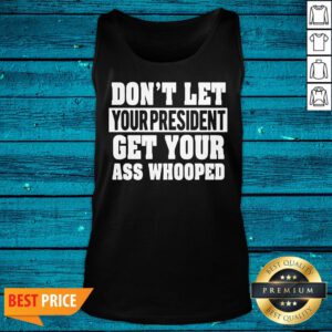 Funny Don't Let Your President Get Your Ass Whooped Tank Top - Design By Valleytee.com