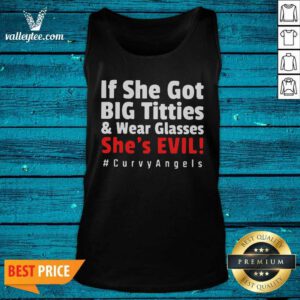 If She Got Big Titties And Wear Glasses Shes Evil Curvyangels Tank Top - Design By Valleytee.com