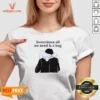 Good Sometimes All We Need Is A Hug Funny V-Neck Shirt