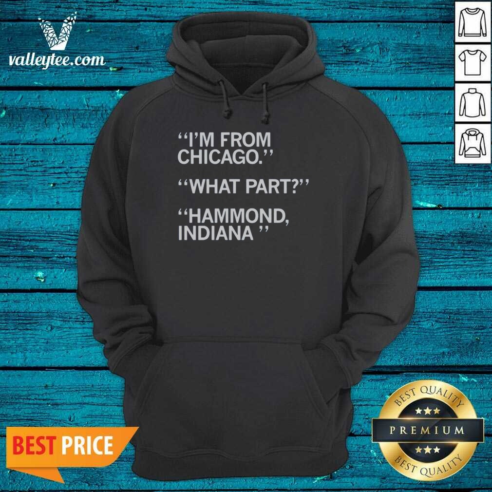 Hot I'M From Chicago What Part Hammond Indiana Shirt Optimized on Hoodie Hot I'M From Chicago What Part Hammond Indiana Shirt Optimized shown as a hoodie preview