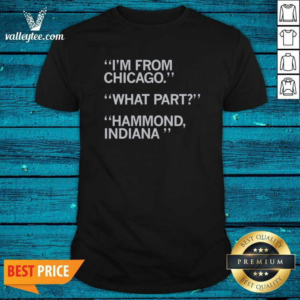 Hot I'M From Chicago What Part Hammond Indiana Shirt Optimized on Classic Shirt Hot I'M From Chicago What Part Hammond Indiana Shirt Optimized shown as a classic shirt preview