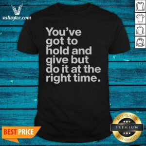 Official Youve Got To Hold And Give But Do It At The Right Time
