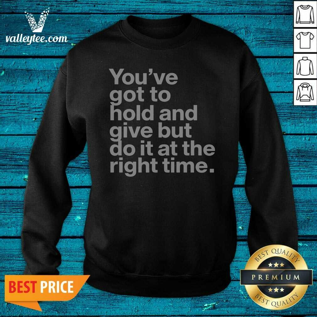 Official Youve Got To Hold And Give But Do It At The Right Time Sweatshirt