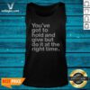 Official Youve Got To Hold And Give But Do It At The Right Time Tank Top