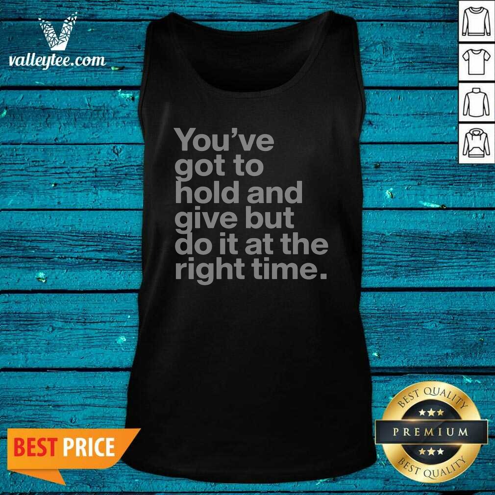 Official Youve Got To Hold And Give But Do It At The Right Time Tank Top