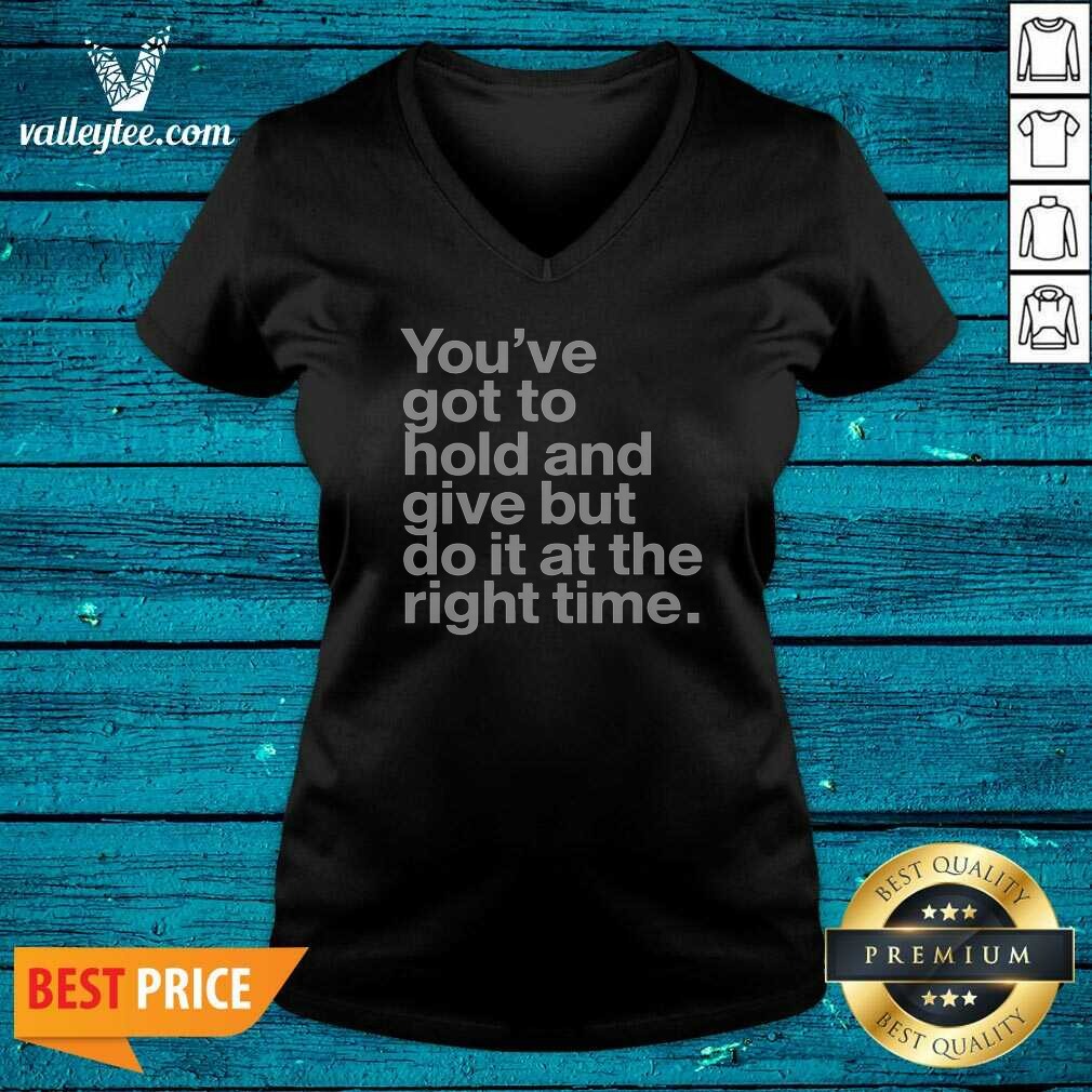 Official Youve Got To Hold And Give But Do It At The Right Time V-Neck Shirt