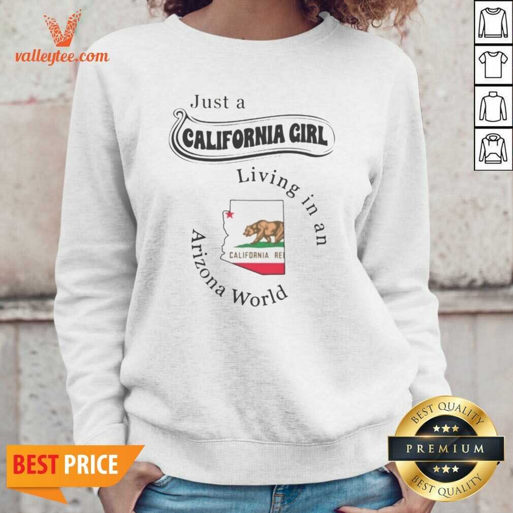 Premium Just A California Girl Living In An Arizona World California Girl Shirt shirt optimized on Sweatshirt Premium Just A California Girl Living In An Arizona World California Girl Shirt shirt optimized shown as a sweatshirt preview