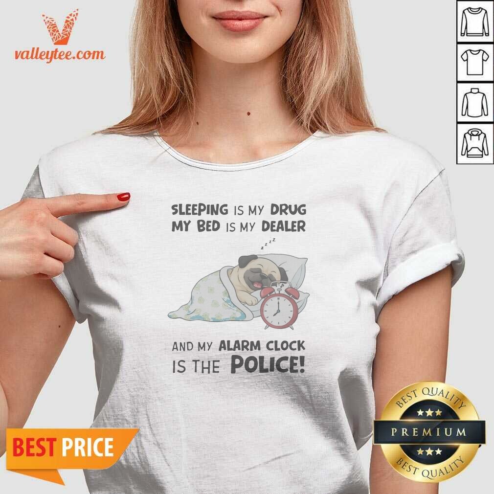 Premium Sleeping Is My Drug My Bed Is My Dealer And My Alarm Clock Is The Police Pug V Neck Shirt v neck optimized comfortable casual wear
