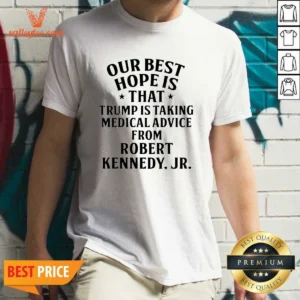 Funny Donald Trump Robert Kennedy Jr Our Best Hope Is That Trump Is Taking Medical Advice shirt in classic fit, white color