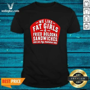 Funny We Like Fat Girls And Fried Bologna Sandwiches On My Momma