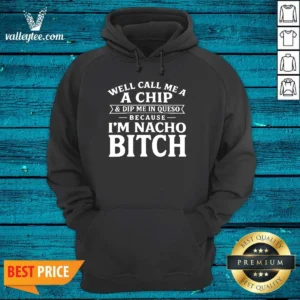 Funny Well Call Me A Chip And Dip Me In Queso Because Im Nacho Bitch Hoodie