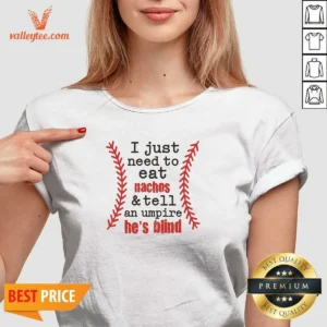 Original I Just Need To Eat Nachos And Tell An Umpire He'S Blind Baseball V-Neck Shirt
