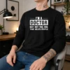 Good I'M A Doctor But Not The One That Helps People Long Sleeve Shirt